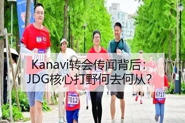 Kanavi转会传闻背后：JDG核心打野何去何从？